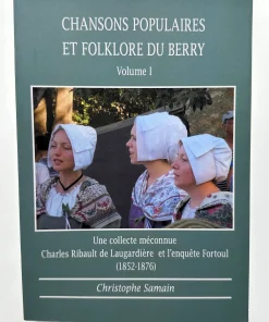 CHANSONS POPULAIRES ET FOLKLORE DU BERRY Volume 1 Une collecte méconnue Charles Ribault de Laugardière et l&rsquo;enquête Fortoul 1852-1876)