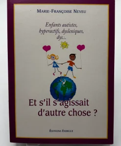 Et s’il s’agissait d’autre chose ? Enfants autistes, hyperactifs, dyslexiques, dys. Neveu, Marie-Françoise